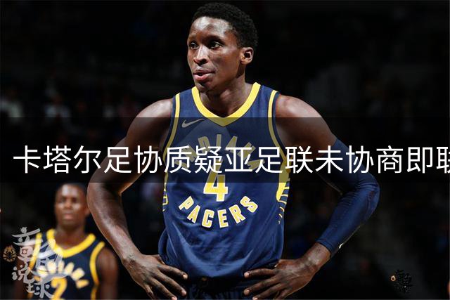 卡塔尔足协质疑亚足联未协商即联名批评因凡蒂诺