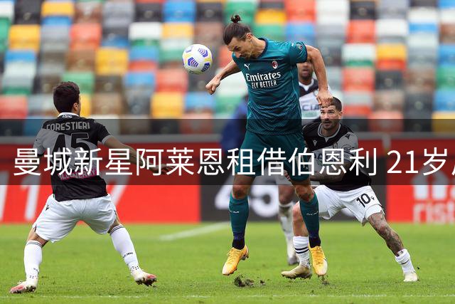 曼城新星阿莱恩租借伯恩利 21岁后卫征战英冠寻突破