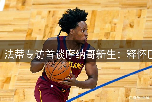 法蒂专访首谈摩纳哥新生：释怀巴萨往事 直言皇马复仇心切