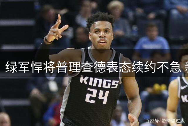 绿军悍将普理查德表态续约不急 新赛季专注自我提升