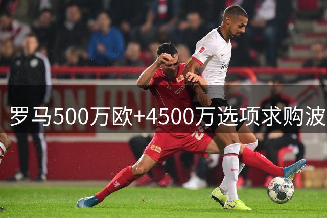 罗马500万欧+4500万选项求购波尔图新星 葡超豪门咬定总价5000万不放人