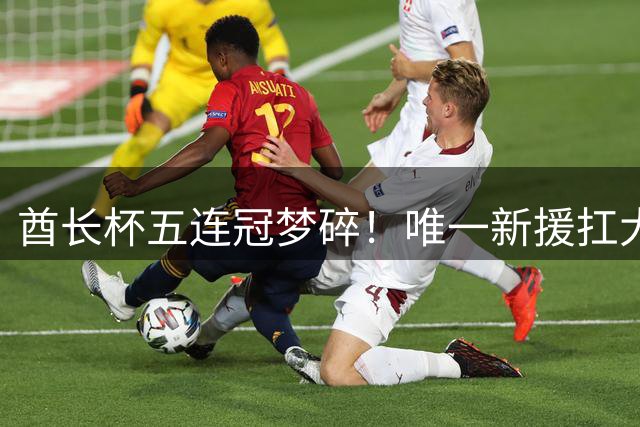 酋长杯五连冠梦碎！唯一新援扛大旗，暴露阿森纳三大深层顽疾！