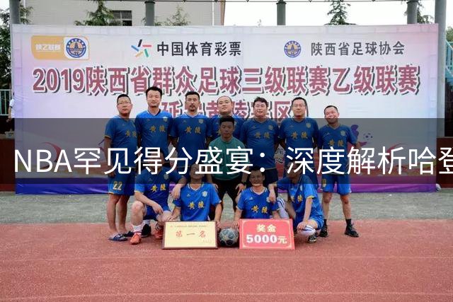 NBA罕见得分盛宴：深度解析哈登32场30+得分传奇背后的统治力